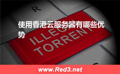 云服务器:使用香港云服务器有哪些优势