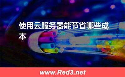 云服务器:使用云服务器能节省哪些成本