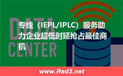 IEPL/IPLC服务,助力企业超低时延抢占最佳商机