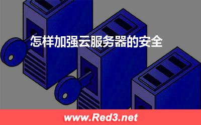 云服务器:怎样加强云服务器的安全? 云服务器
