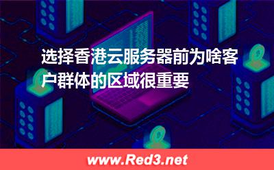 选择香港云服务器前为啥客户群体的区域很重要