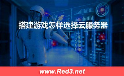 云服务器:搭建游戏怎样选择云服务器