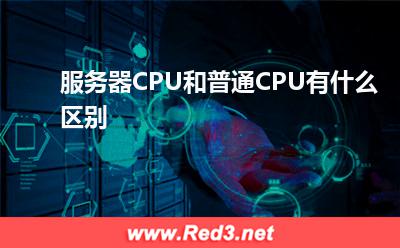 CPU:服务器CPU和普通CPU有什么区别? CPU,服务器