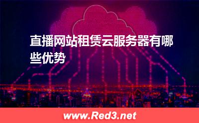 云服务器:直播网站租赁云服务器有哪些优势