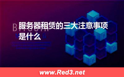 服务器:服务器租赁的三大注意事项是什么