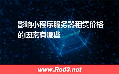 影响小程序服务器租赁价格的因素有哪些