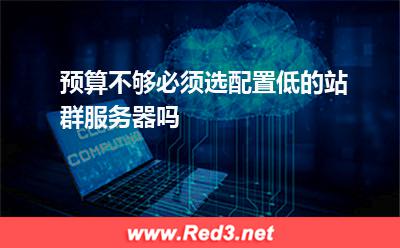 预算不够必须选配置低的站群服务器吗