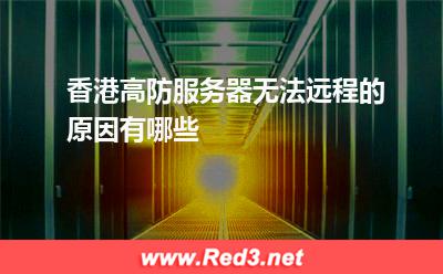 香港高防服务器无法远程的原因有哪些