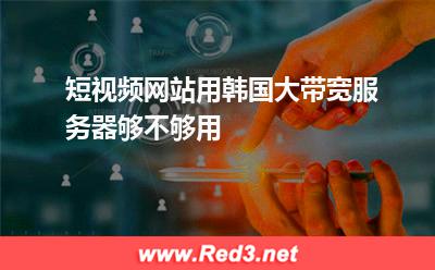 短视频网站用韩国大带宽服务器够不够用