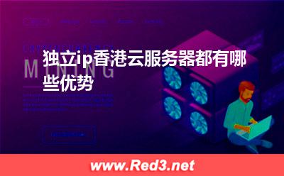 独立ip香港云服务器都有哪些优势