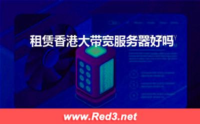 服务器:租赁香港大带宽服务器好吗
