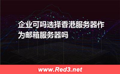 企业可吗选择香港服务器作为邮箱服务器吗