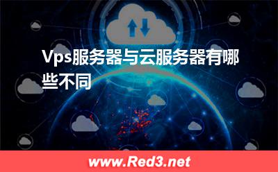 云服务器:Vps服务器与云服务器有哪些不同