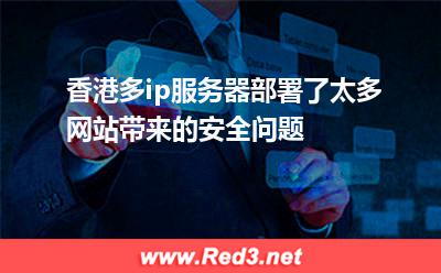 香港多ip服务器部署了太多网站带来的安全问题