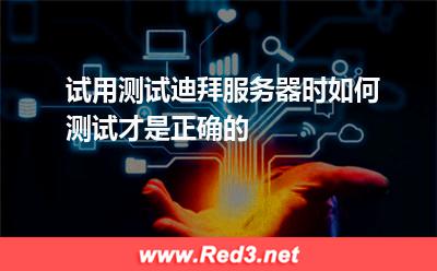 试用测试迪拜服务器时如何测试才是正确的