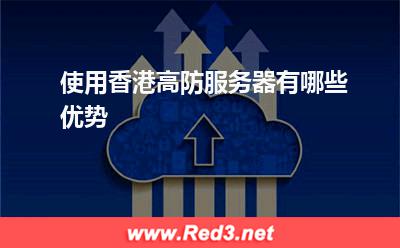高防服务器：使用香港高防服务器有哪些优势