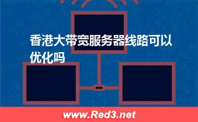 香港大带宽服务器线路可以优化吗