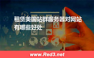 租赁美国站群服务器对网站有哪些好处