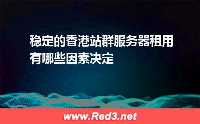 稳定的香港站群服务器租用有哪些因素决定