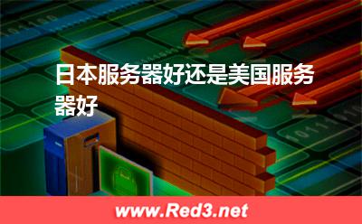 日本服务器:日本服务器好还是美国服务器好 日本服务器,美国服务器