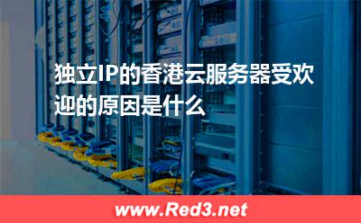 香港云服务器:独立IP的香港云服务器受欢迎的原因是什么 香港云服务器,独立的云服务器
