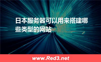 日本服务器可以用来搭建哪些类型的网站