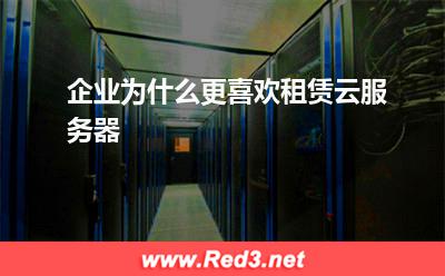 云服务器:企业为什么更喜欢租赁云服务器? 云服务器