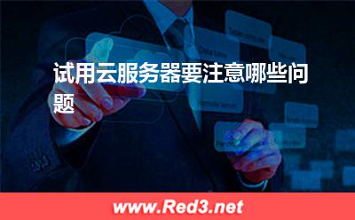 云服务器:试用云服务器要注意哪些问题