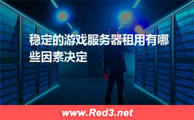 稳定的游戏服务器租用有哪些因素决定