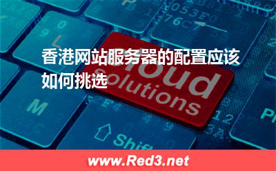 香港网站服务器的配置应该如何挑选