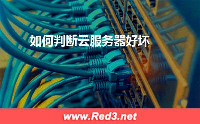 云服务器:如何判断云服务器好坏? 云服务器