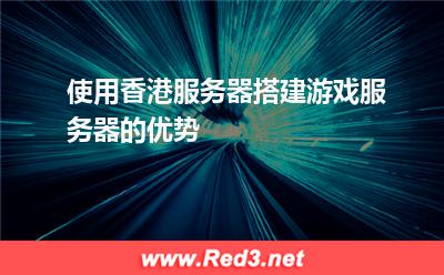 使用香港服务器搭建游戏服务器的优势
