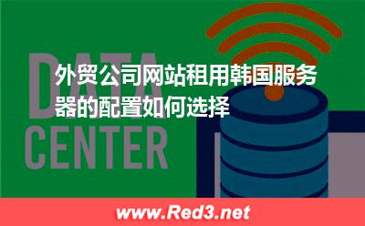外贸公司网站租用韩国服务器的配置如何选择