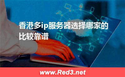 网站运营:香港多ip服务器选择哪家的比较靠谱