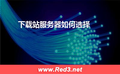 服务器:下载站服务器如何选择