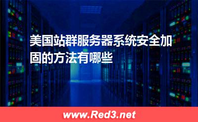 美国站群服务器系统安全加固的方法有哪些