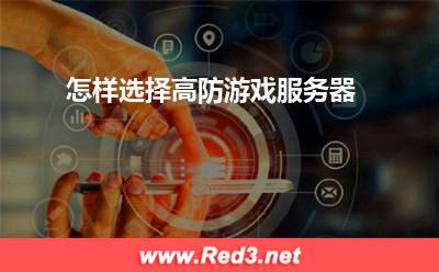 服务器:怎样选择高防游戏服务器