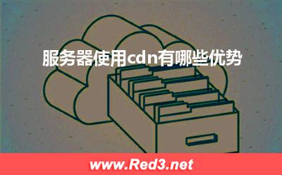 cdn:服务器使用cdn有哪些优势