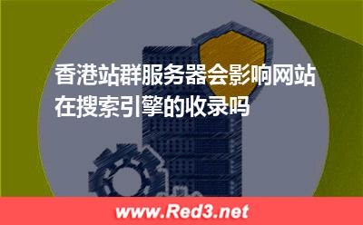 香港站群服务器会影响网站在搜索引擎的收录吗