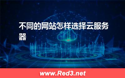 云服务器:不同的网站怎样选择云服务器