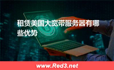服务器:租赁美国大宽带服务器有哪些优势? 服务器,美国服务器