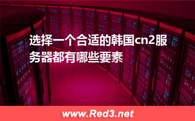 韩国服务器:选择一个合适的韩国cn2服务器都有哪些要素 韩国服务器,网站运营