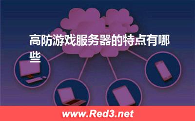 服务器:高防游戏服务器的特点有哪些