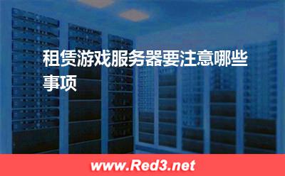 服务器:租赁游戏服务器要注意哪些事项