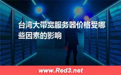 台湾大带宽服务器价格受哪些因素的影响
