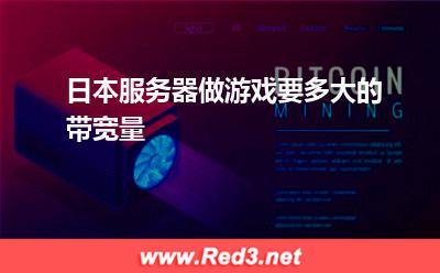 日本服务器:日本服务器做游戏要多大的带宽量