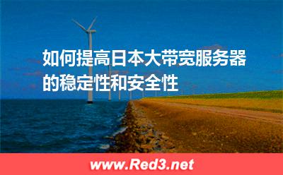 如何提高日本大带宽服务器的稳定性和安全性