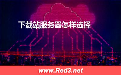 服务器:下载站服务器怎样选择