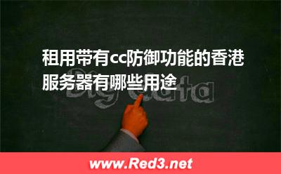 租用带有cc防御功能的香港服务器有哪些用途