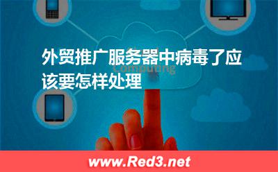 推广服务器:外贸推广服务器中病毒了应该要怎样处理 推广服务器,域名解析错误